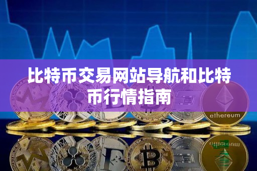 比特币交易网站导航和比特币行情指南 比特币交易网站导航和比特币行情指南
