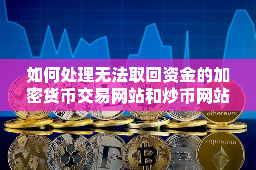 如何处理无法取回资金的加密货币交易网站和炒币网站 如何处理无法取回资金的加密货币交易网站和炒币网站