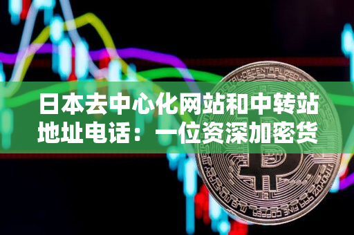 日本去中心化网站和中转站地址电话:一位资深加密货币交易者的指导 日本去中心化网站和中转站地址电话:一位资深加密货币交易者的指导