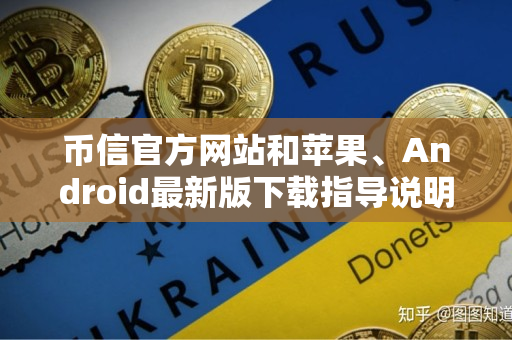 币信官方网站和苹果、Android最新版下载指导说明 币信官方网站和苹果、Android最新版下载指导说明