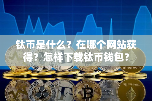 钛币是什么？在哪个网站获得？怎样下载钛币钱包？
