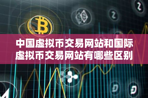 中国虚拟币交易网站和国际虚拟币交易网站有哪些区别？