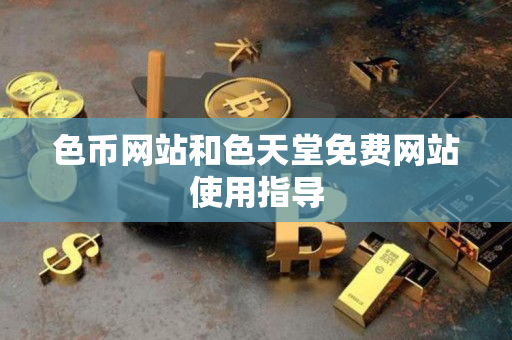色币网站和色天堂免费网站使用指导 色币网站和色天堂免费网站使用指导