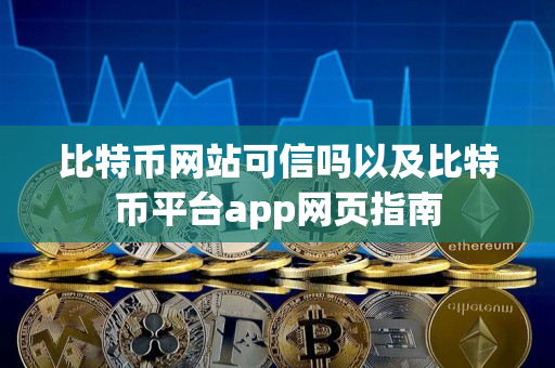 比特币网站可信吗以及比特币平台app网页指南