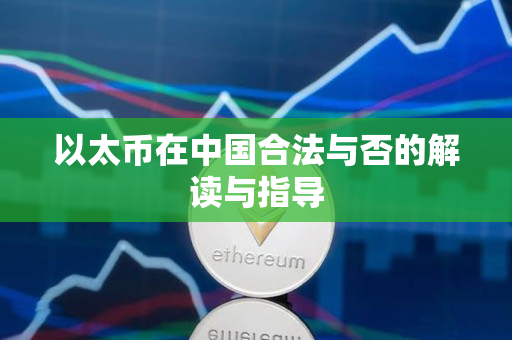 以太币在中国合法与否的解读与指导 以太币在中国合法与否的解读与指导