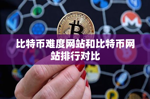 比特币难度网站和比特币网站排行对比 比特币难度网站和比特币网站排行对比