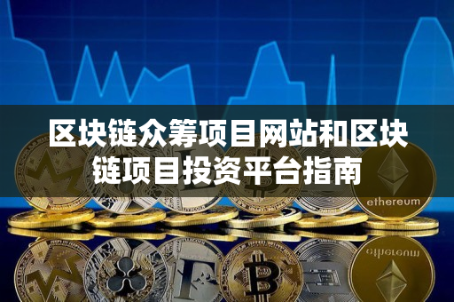 区块链众筹项目网站和区块链项目投资平台指南 区块链众筹项目网站和区块链项目投资平台指南