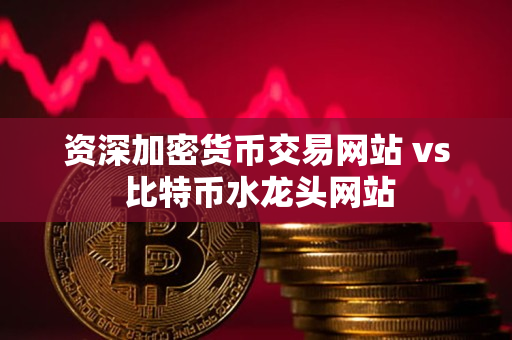 资深加密货币交易网站 vs 比特币水龙头网站 资深加密货币交易网站 vs 比特币水龙头网站