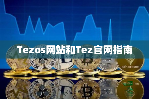 Tezos网站和Tez官网指南