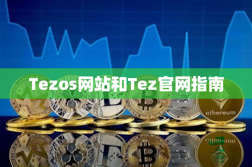 Tezos网站和Tez官网指南