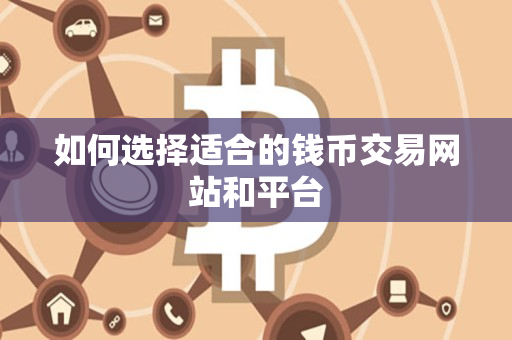 如何选择适合的钱币交易网站和平台