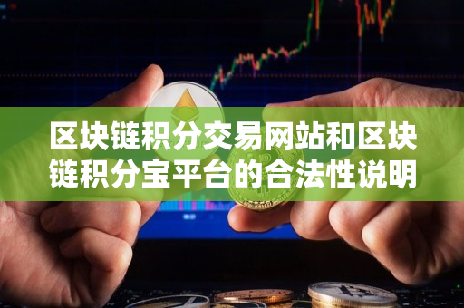 区块链积分交易网站和区块链积分宝平台的合法性说明 区块链积分交易网站和区块链积分宝平台的合法性说明