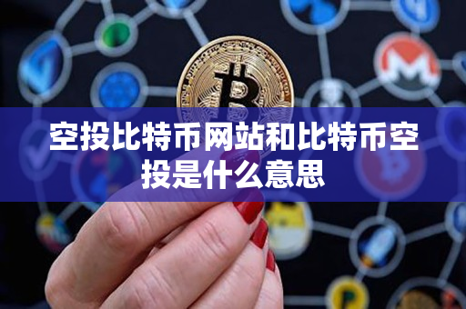 空投比特币网站和比特币空投是什么意思 空投比特币网站和比特币空投是什么意思