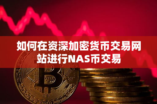 如何在资深加密货币交易网站进行NAS币交易 如何在资深加密货币交易网站进行NAS币交易