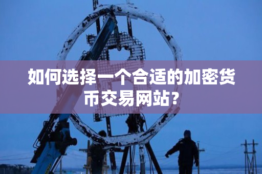 如何选择一个合适的加密货币交易网站? 如何选择一个合适的加密货币交易网站?