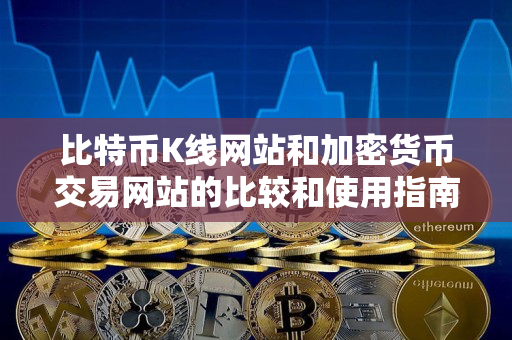 比特币K线网站和加密货币交易网站的比较和使用指南 比特币K线网站和加密货币交易网站的比较和使用指南