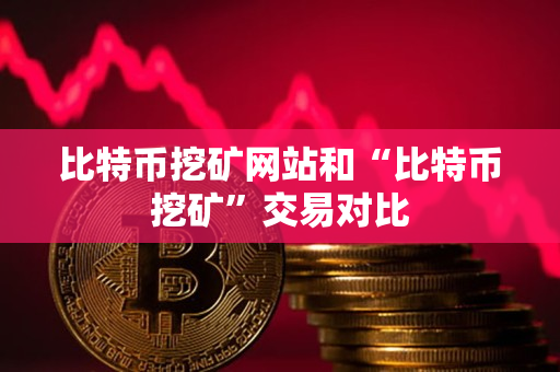 比特币挖矿网站和“比特币挖矿”交易对比