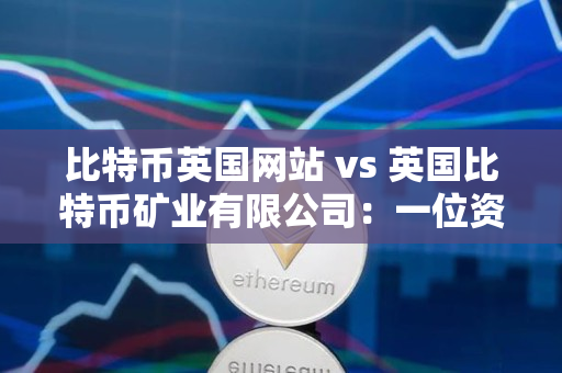 比特币英国网站 vs 英国比特币矿业有限公司:一位资深加密货币交易者的指导 比特币英国网站 vs 英国比特币矿业有限公司:一位资深加密货币交易者的指导