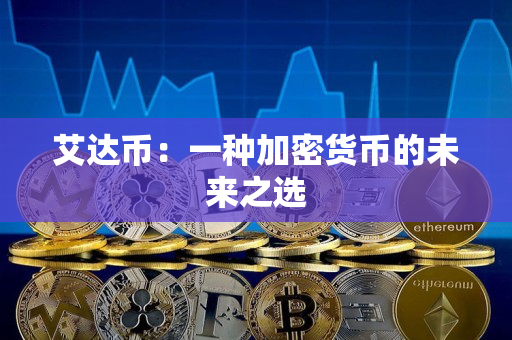 艾达币:一种加密货币的未来之选 艾达币:一种加密货币的未来之选
