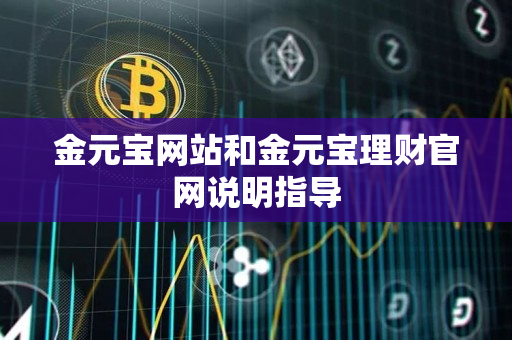 金元宝网站和金元宝理财官网说明指导 金元宝网站和金元宝理财官网说明指导