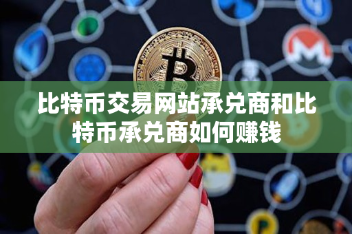 比特币交易网站承兑商和比特币承兑商如何赚钱 比特币交易网站承兑商和比特币承兑商如何赚钱