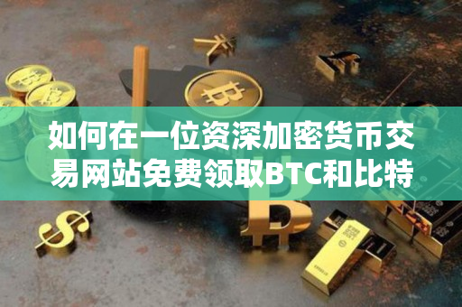 如何在一位资深加密货币交易网站免费领取BTC和比特币? 如何在一位资深加密货币交易网站免费领取BTC和比特币?