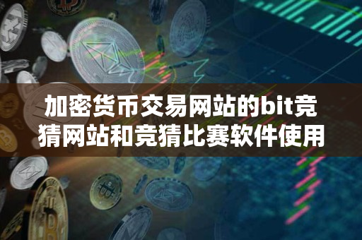 加密货币交易网站的bit竞猜网站和竞猜比赛软件使用说明 加密货币交易网站的bit竞猜网站和竞猜比赛软件使用说明