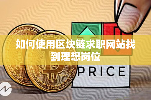 如何使用区块链求职网站找到理想岗位 如何使用区块链求职网站找到理想岗位