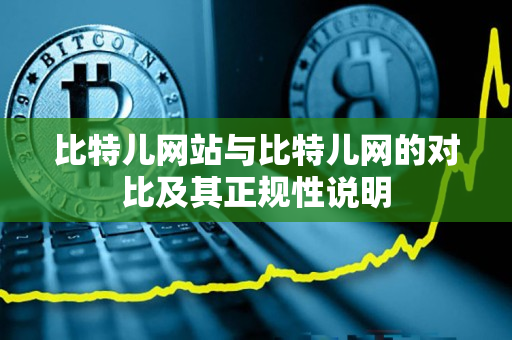 比特儿网站与比特儿网的对比及其正规性说明 比特儿网站与比特儿网的对比及其正规性说明