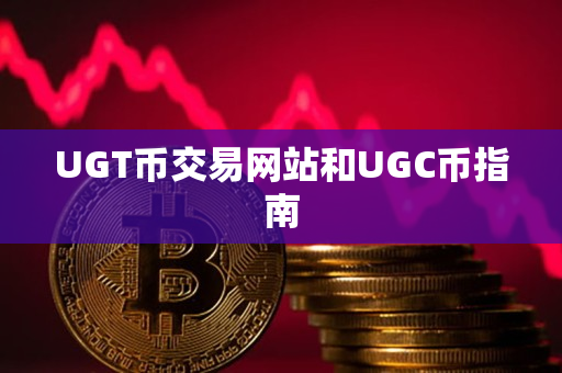 UGT币交易网站和UGC币指南 UGT币交易网站和UGC币指南