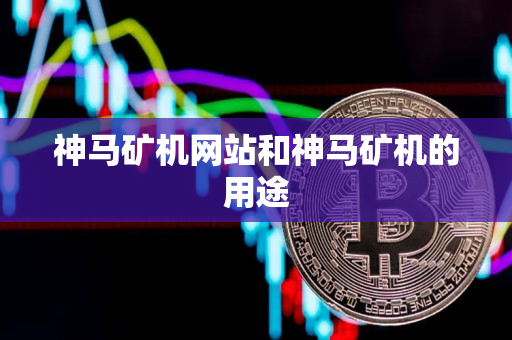 神马矿机网站和神马矿机的用途 神马矿机网站和神马矿机的用途
