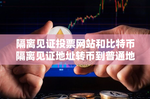 隔离见证投票网站和比特币隔离见证地址转币到普通地址指南