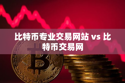 比特币专业交易网站 vs 比特币交易网