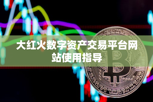 大红火数字资产交易平台网站使用指导 大红火数字资产交易平台网站使用指导