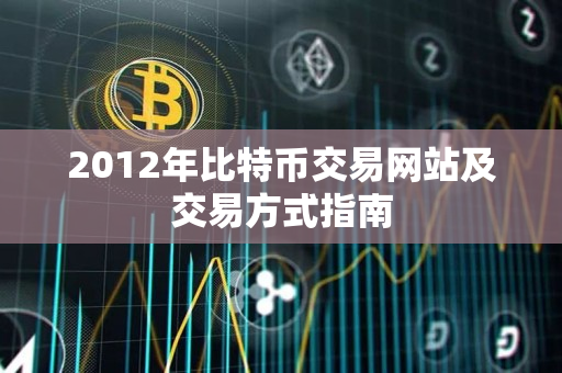 2012年比特币交易网站及交易方式指南 2012年比特币交易网站及交易方式指南