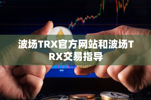 波场TRX官方网站和波场TRX交易指导