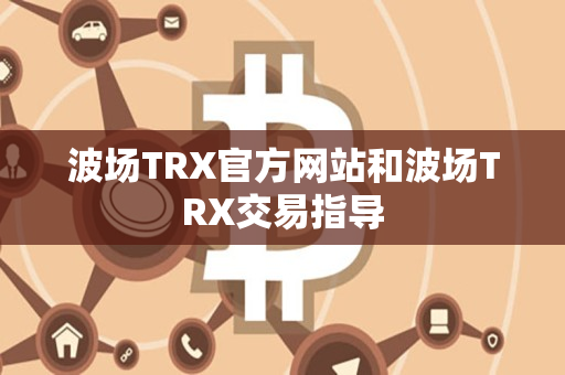 波场TRX官方网站和波场TRX交易指导