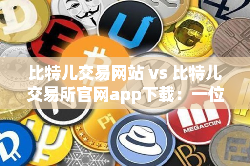 比特儿交易网站 vs 比特儿交易所官网app下载:一位资深加密货币交易者的比较指南 比特儿交易网站 vs 比特儿交易所官网app下载:一位资深加密货币交易者的比较指南