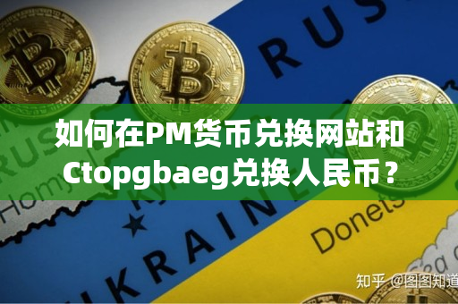 如何在PM货币兑换网站和Ctopgbaeg兑换人民币? 如何在PM货币兑换网站和Ctopgbaeg兑换人民币?
