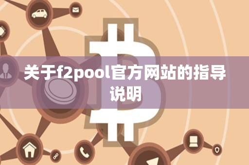 关于f2pool官方网站的指导说明 关于f2pool官方网站的指导说明