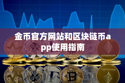金币官方网站和区块链币app使用指南 金币官方网站和区块链币app使用指南