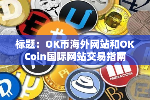 标题：OK币海外网站和OKCoin国际网站交易指南