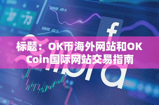 标题:OK币海外网站和OKCoin国际网站交易指南 标题:OK币海外网站和OKCoin国际网站交易指南