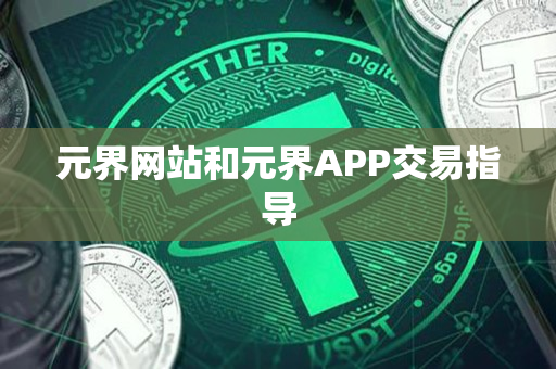 元界网站和元界APP交易指导 元界网站和元界APP交易指导