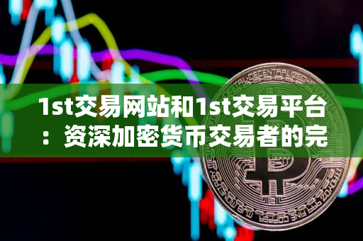 1st交易网站和1st交易平台:资深加密货币交易者的完美选择 1st交易网站和1st交易平台:资深加密货币交易者的完美选择