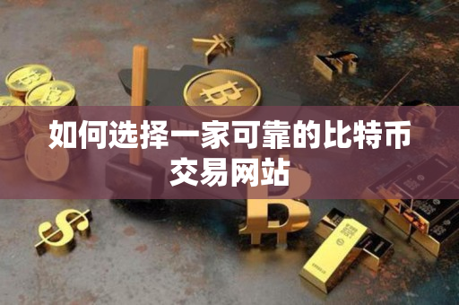 如何选择一家可靠的比特币交易网站
