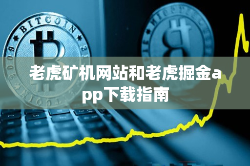 老虎矿机网站和老虎掘金app下载指南 老虎矿机网站和老虎掘金app下载指南