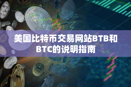 美国比特币交易网站BTB和BTC的说明指南