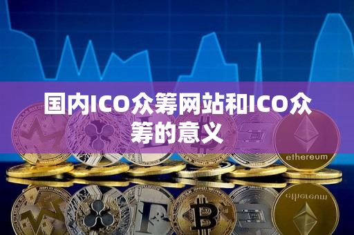 国内ICO众筹网站和ICO众筹的意义
