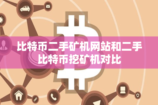 比特币二手矿机网站和二手比特币挖矿机对比